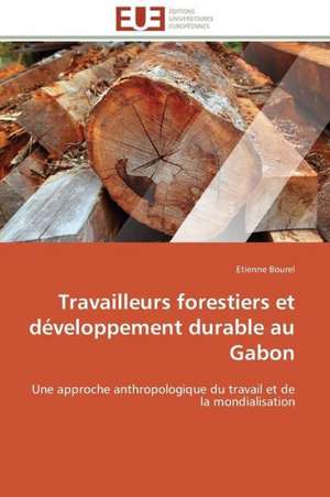 Travailleurs Forestiers Et Developpement Durable Au Gabon: Un Tournant Decisif de Etienne Bourel