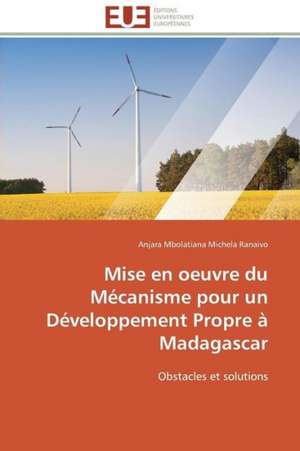 Mise En Oeuvre Du Mecanisme Pour Un Developpement Propre a Madagascar: Levier D'Un Management Moderne de Anjara Mbolatiana Michela Ranaivo