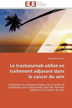 Le Trastuzumab Utilise En Traitement Adjuvant Dans Le Cancer Du Sein: Levier D'Un Management Moderne de Magali Montserrat