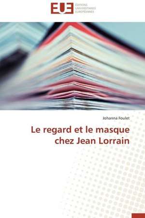 Le Regard Et Le Masque Chez Jean Lorrain: Theorie Et Application de Johanna Foulet