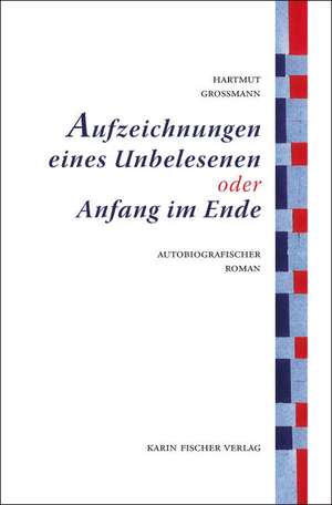 Aufzeichnungen eines Unbelesenen oder Anfang im Ende de Hartmut Grossmann