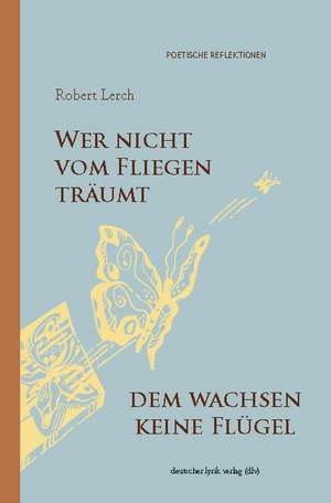 Wer nicht vom Fliegen träumt, dem wachsen keine Flügel de Robert Lerch