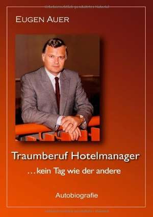 Traumberuf Hotelmanager .. kein Tag wie der andere de Eugen Auer