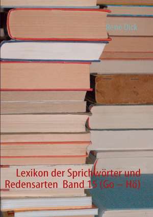 Lexikon der Sprichwörter und Redensarten Band 15 (Go - Hö) de René Dick