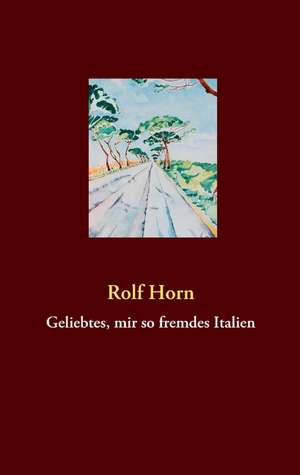 Geliebtes, mir so fremdes Italien de Rolf Horn