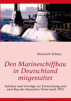 Den Marineschiffbau in Deutschland mitgestaltet de Heinrich Schütz