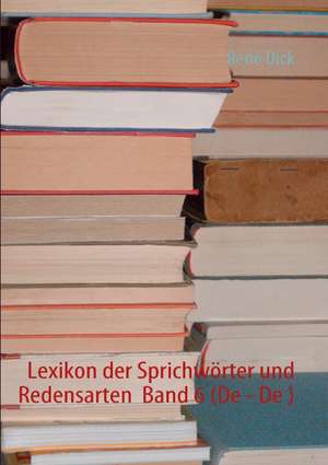 Lexikon der Sprichwörter und Redensarten Band 6 (De - De ) de René Dick