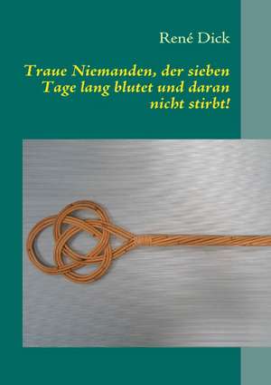 Traue Niemanden, der sieben Tage lang blutet und daran nicht stirbt! de René Dick