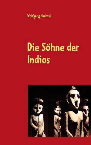 Die Söhne der Indios de Wolfgang Hachtel