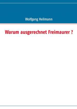 Warum ausgerechnet Freimaurer ? de Wolfgang Heilmann