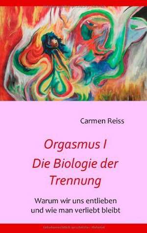 Orgasmus I - Die Biologie der Trennung de Carmen Reiss