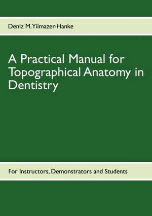 A Practical Manual for Topographical Anatomy in Dentistry de Deniz M. Yilmazer-Hanke