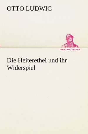 Die Heiterethei Und Ihr Widerspiel: Philaletis) de Otto Ludwig