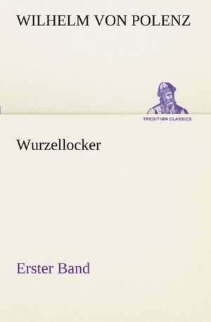 Wurzellocker - Erster Band de Wilhelm von Polenz