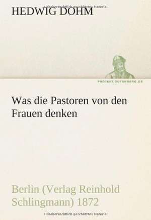 Was Die Pastoren Von Den Frauen Denken: Erzahlung in Neun Briefen de Hedwig Dohm