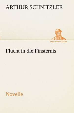 Flucht in Die Finsternis: Erzahlung in Neun Briefen de Arthur Schnitzler