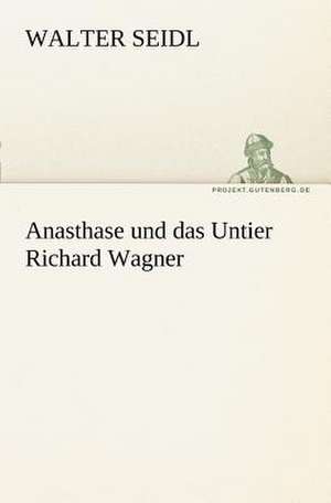 Anasthase Und Das Untier Richard Wagner: Erzahlung in Neun Briefen de Walter Seidl