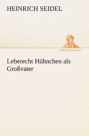 Leberecht Huhnchen ALS Grossvater: Erzahlung in Neun Briefen de Heinrich Seidel