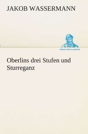 Oberlins Drei Stufen Und Sturreganz: Erzahlung in Neun Briefen de Jakob Wassermann