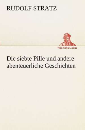 Die Siebte Pille Und Andere Abenteuerliche Geschichten: Erich Walter de Rudolf Stratz