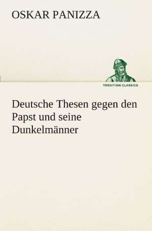 Deutsche Thesen Gegen Den Papst Und Seine Dunkelmanner: Erich Walter de Oskar Panizza