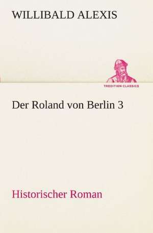 Der Roland Von Berlin 3: Im Schatten Napoleons de Willibald Alexis