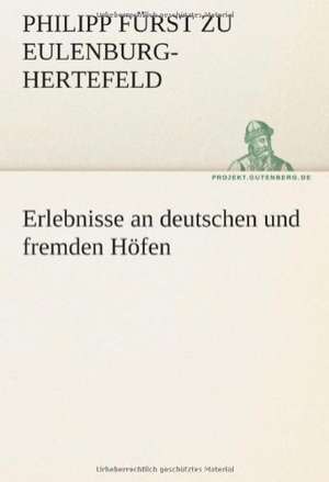 Erlebnisse an Deutschen Und Fremden Hofen: Im Schatten Napoleons de Philipp Fürst zu Eulenburg-Hertefeld