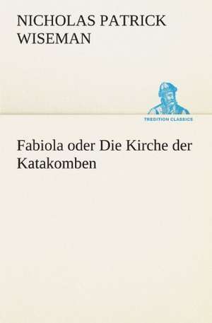 Fabiola Oder Die Kirche Der Katakomben: Im Schatten Napoleons de Nicholas Patrick Wiseman