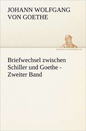 Briefwechsel Zwischen Schiller Und Goethe - Zweiter Band: Benno Tschischwitz de Johann Wolfgang von Goethe