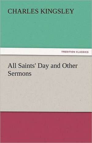 All Saints' Day and Other Sermons de Charles Kingsley