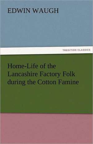 Home-Life of the Lancashire Factory Folk During the Cotton Famine: Further Experiences. Stories of the Seen and the Unseen. de Edwin Waugh