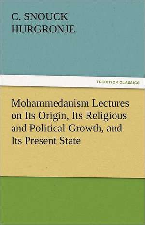 Mohammedanism Lectures on Its Origin, Its Religious and Political Growth, and Its Present State de C. Snouck Hurgronje