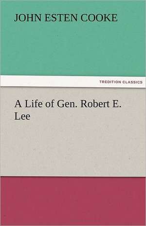 A Life of Gen. Robert E. Lee de John Esten Cooke