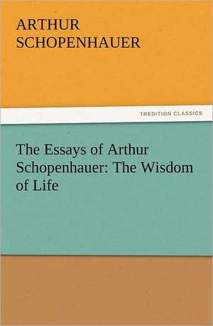 The Essays of Arthur Schopenhauer: The Wisdom of Life de Arthur Schopenhauer