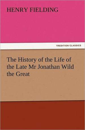 The History of the Life of the Late MR Jonathan Wild the Great: The Story of Shackleton's 1914-1917 Expedition de Henry Fielding