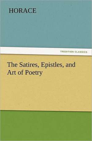 The Satires, Epistles, and Art of Poetry de Horace