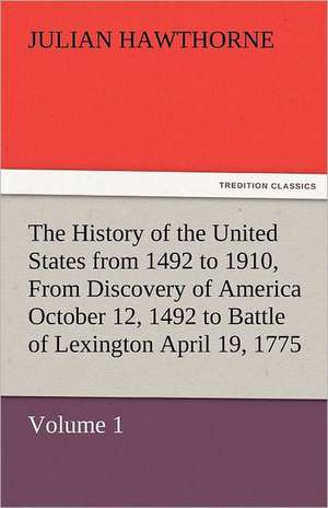 The History of the United States from 1492 to 1910, from Discovery of America October 12, 1492 to Battle of Lexington April 19, 1775: The Story of Shackleton's 1914-1917 Expedition de Julian Hawthorne