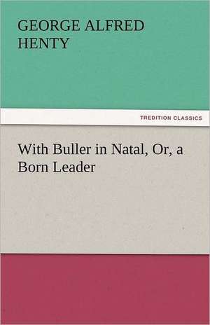 With Buller in Natal, Or, a Born Leader de George Alfred Henty