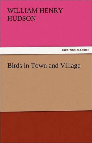 Birds in Town and Village de William Henry Hudson