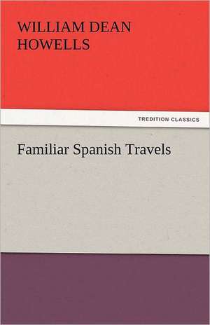 Familiar Spanish Travels de William Dean Howells