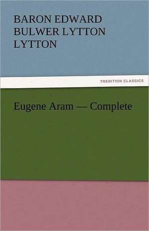 Eugene Aram - Complete de Baron Edward Bulwer Lytton Lytton