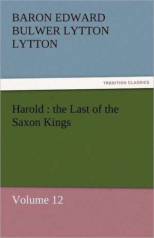 Harold: The Last of the Saxon Kings de Baron Edward Bulwer Lytton Lytton