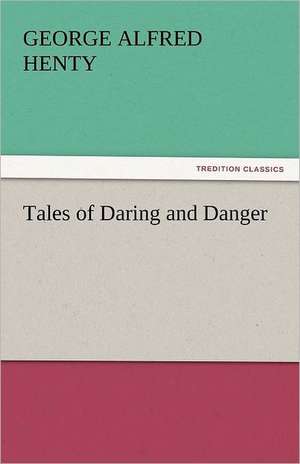 Tales of Daring and Danger de George Alfred Henty