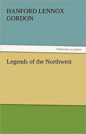 Legends of the Northwest de Hanford Lennox Gordon