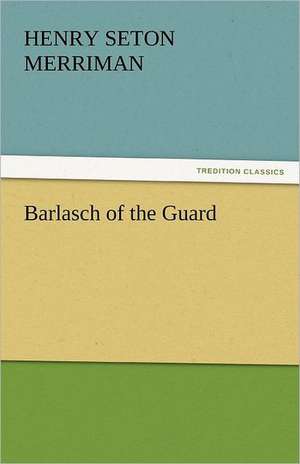 Barlasch of the Guard de Henry Seton Merriman