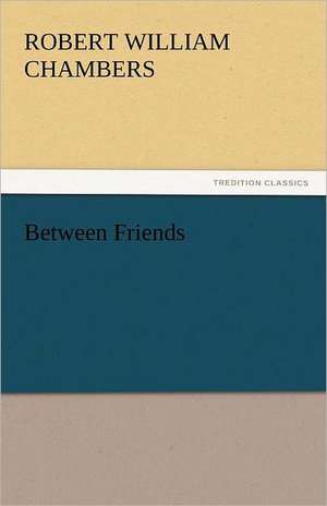 Between Friends de Robert William Chambers