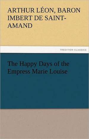 The Happy Days of the Empress Marie Louise de Baron Arthur Léon Imbert de Saint-Amand