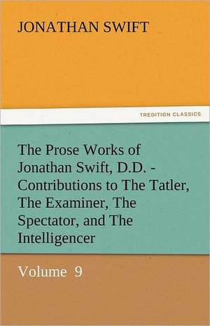 The Prose Works of Jonathan Swift, D.D. - Contributions to the Tatler, the Examiner, the Spectator, and the Intelligencer: Lourdes de Jonathan Swift