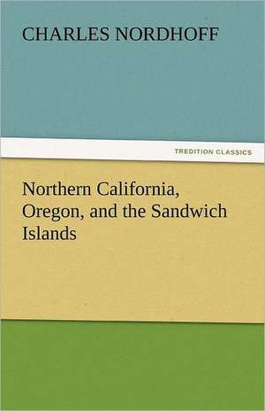 Northern California, Oregon, and the Sandwich Islands de Charles Nordhoff