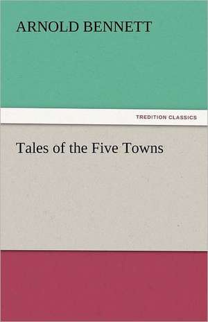 Tales of the Five Towns de Arnold Bennett